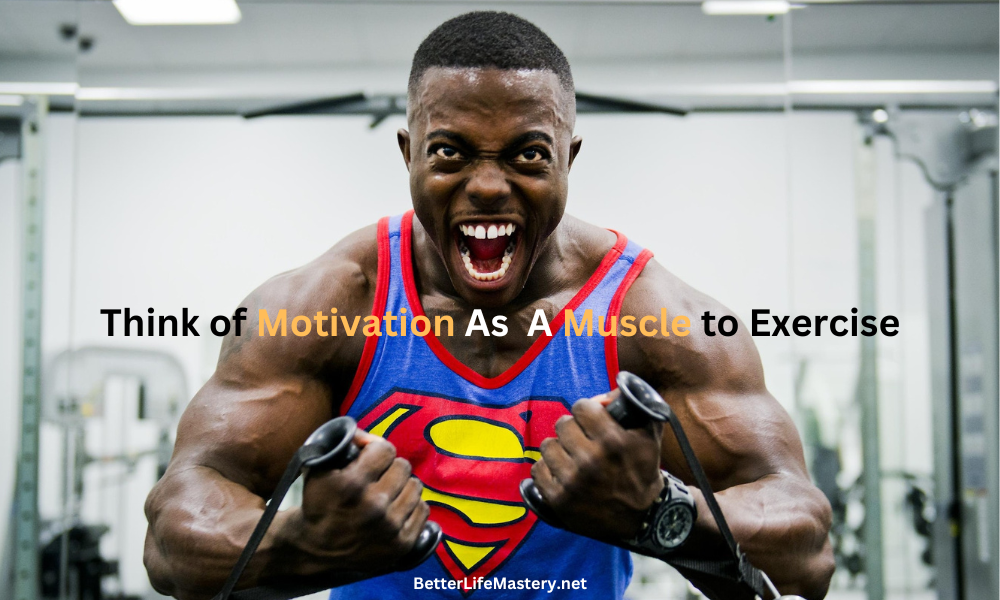 Think of Motivation As A Muscle to Exercise